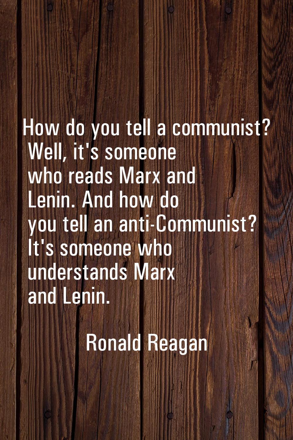 How do you tell a communist? Well, it's someone who reads Marx and Lenin. And how do you tell an an
