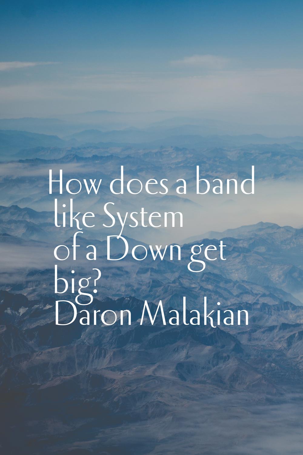 How does a band like System of a Down get big?