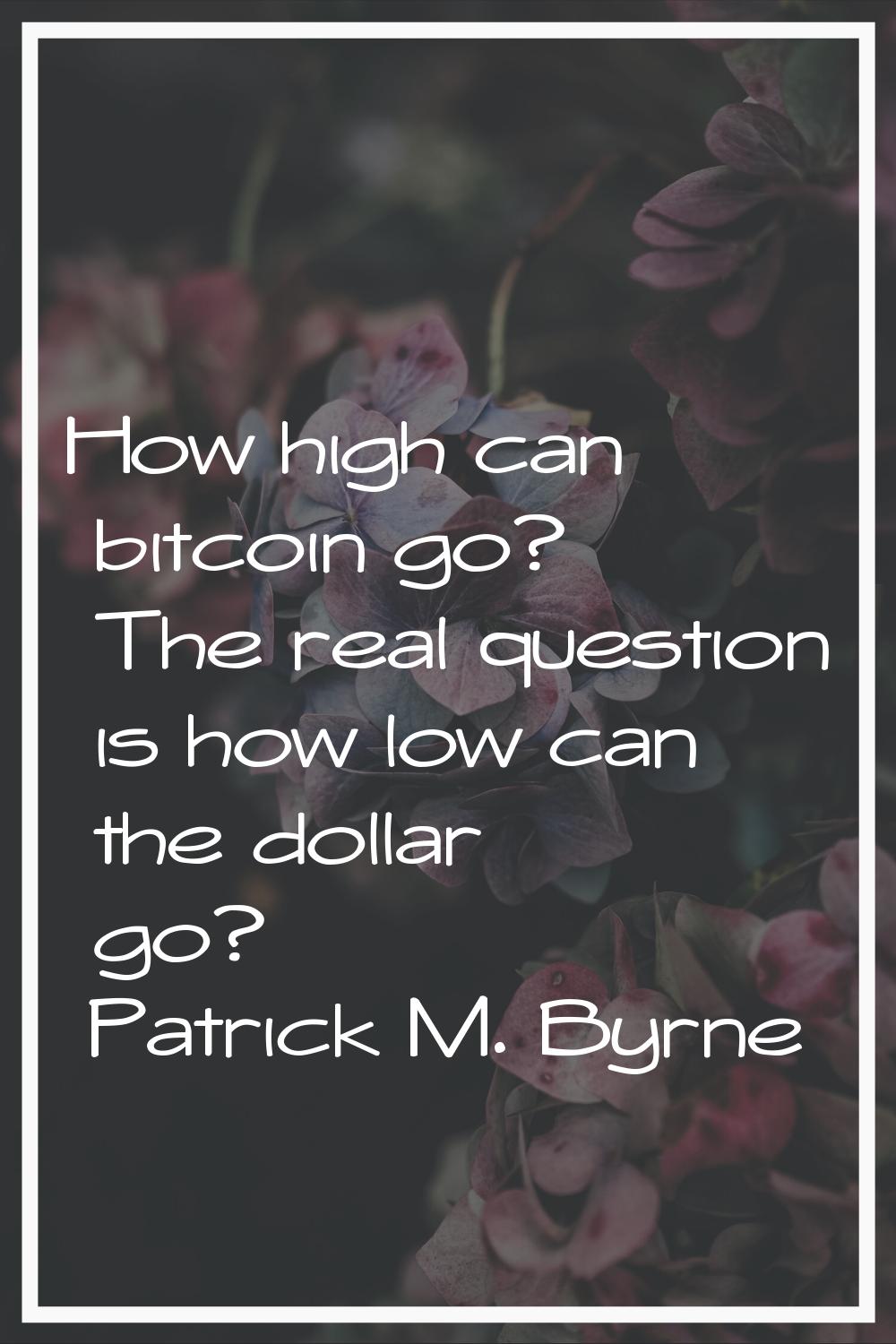 How high can bitcoin go? The real question is how low can the dollar go?