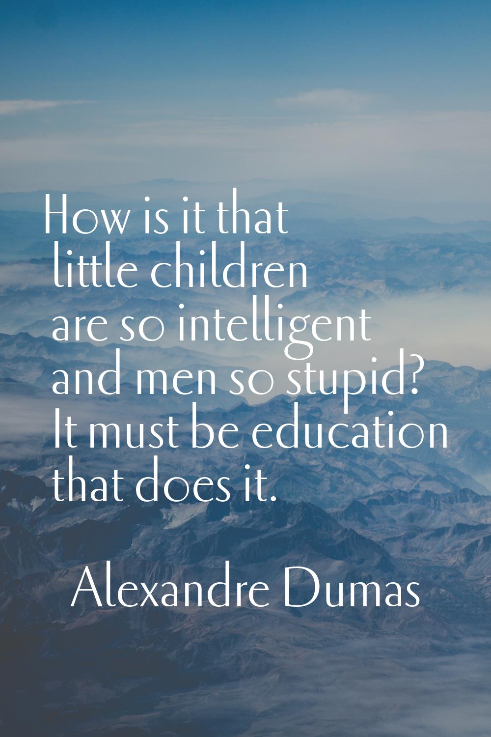 How is it that little children are so intelligent and men so stupid? It must be education that does