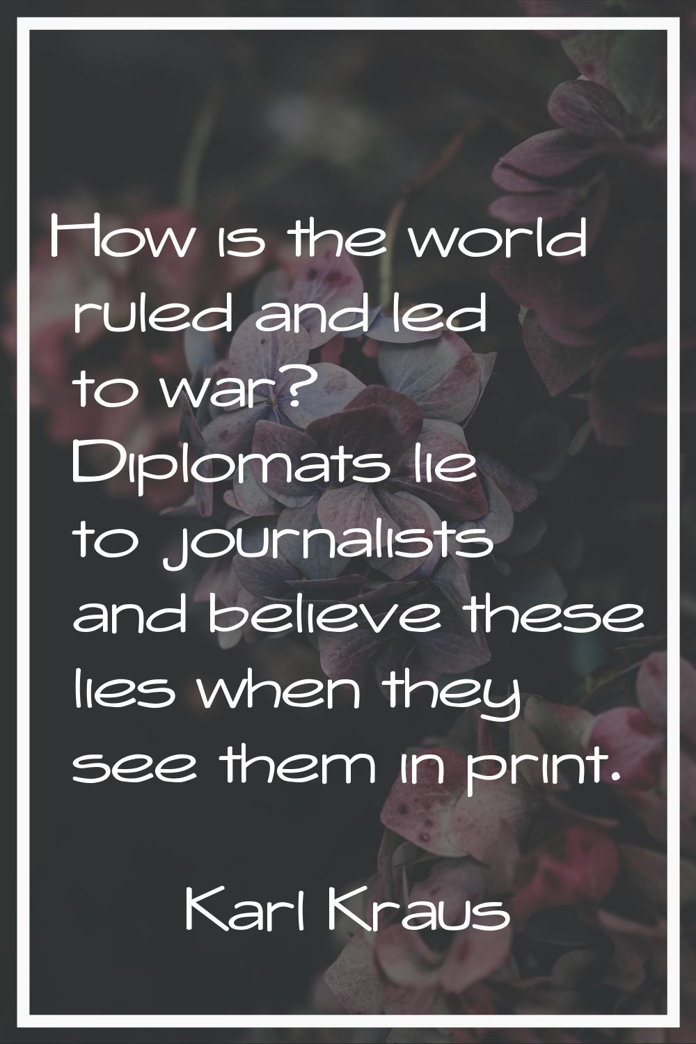 How is the world ruled and led to war? Diplomats lie to journalists and believe these lies when the