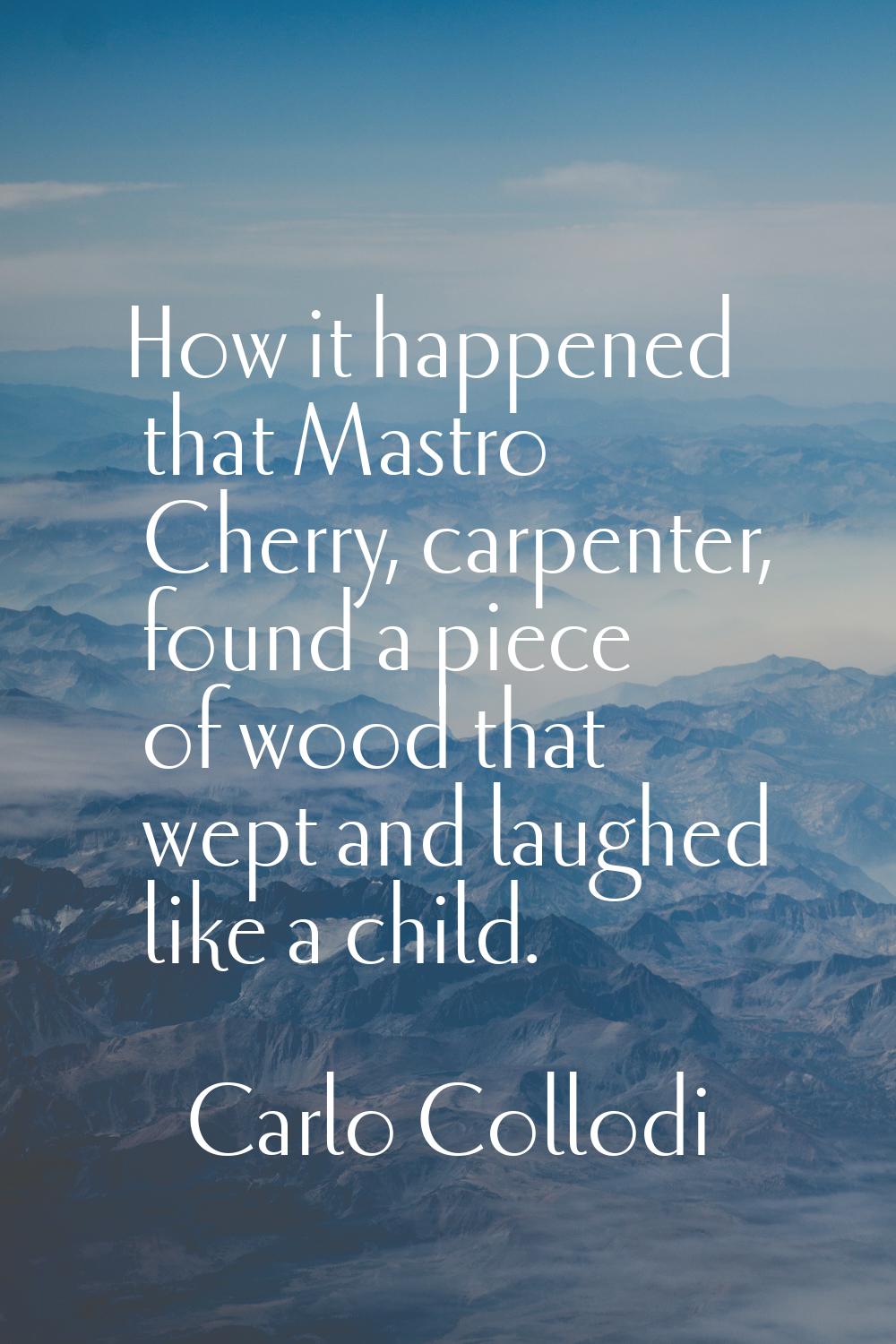 How it happened that Mastro Cherry, carpenter, found a piece of wood that wept and laughed like a c