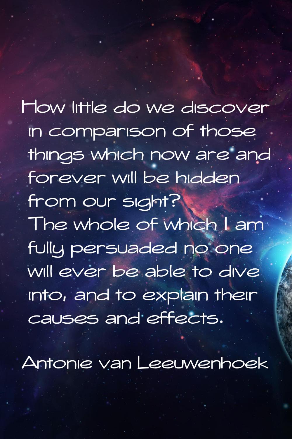 How little do we discover in comparison of those things which now are and forever will be hidden fr