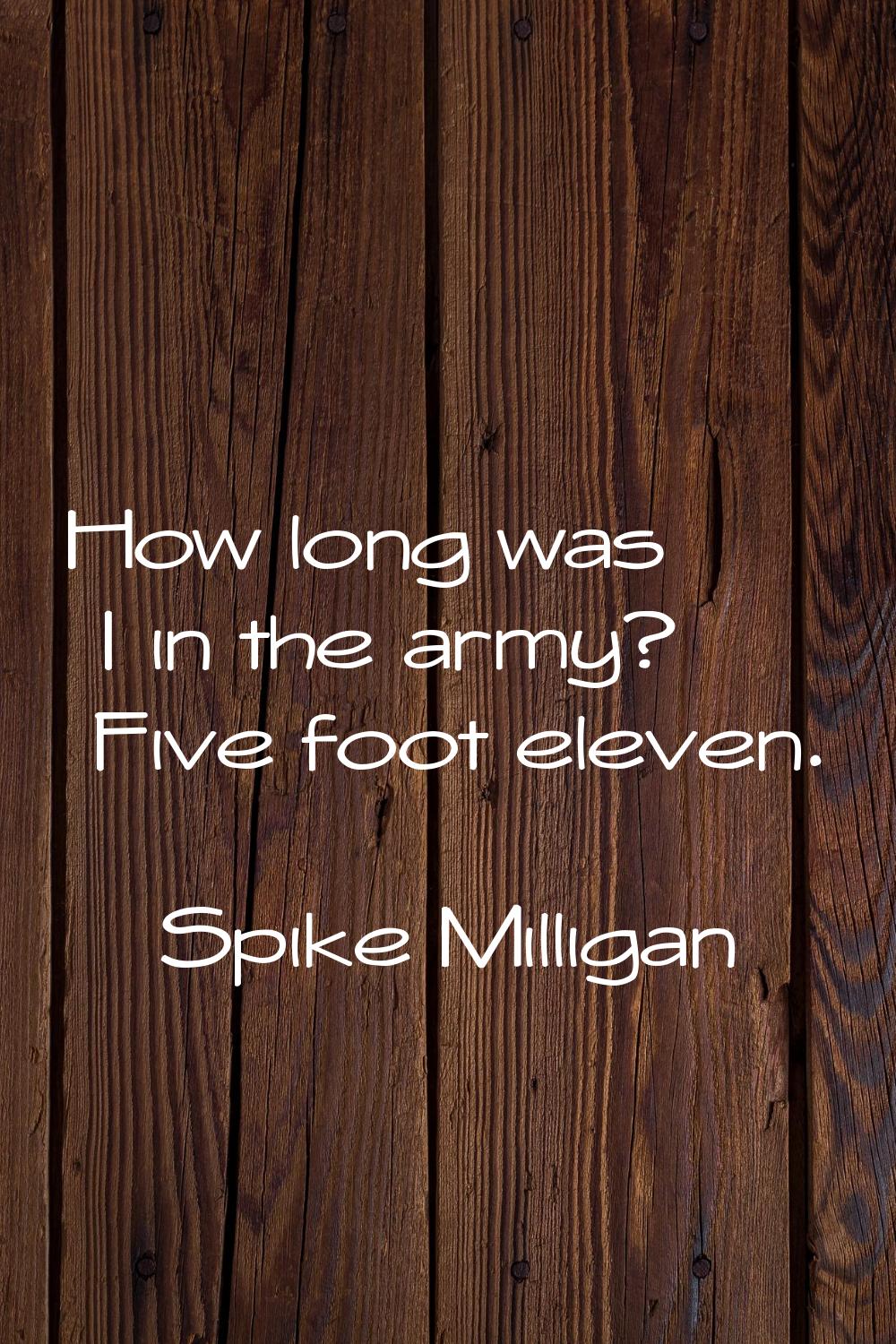 How long was I in the army? Five foot eleven.