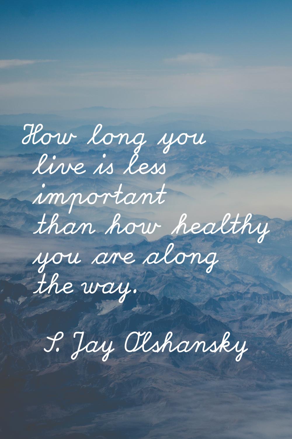 How long you live is less important than how healthy you are along the way.