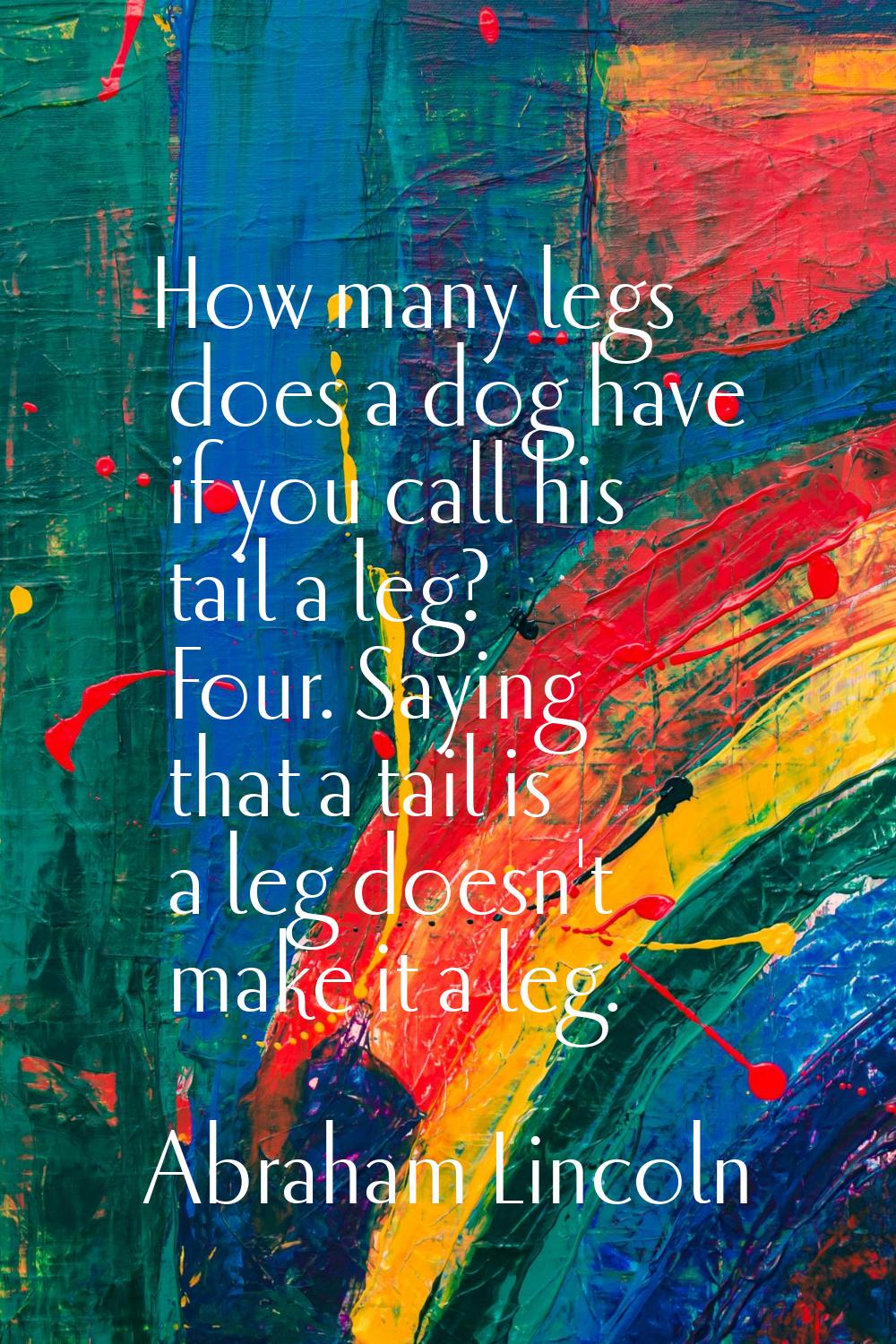 How many legs does a dog have if you call his tail a leg? Four. Saying that a tail is a leg doesn't