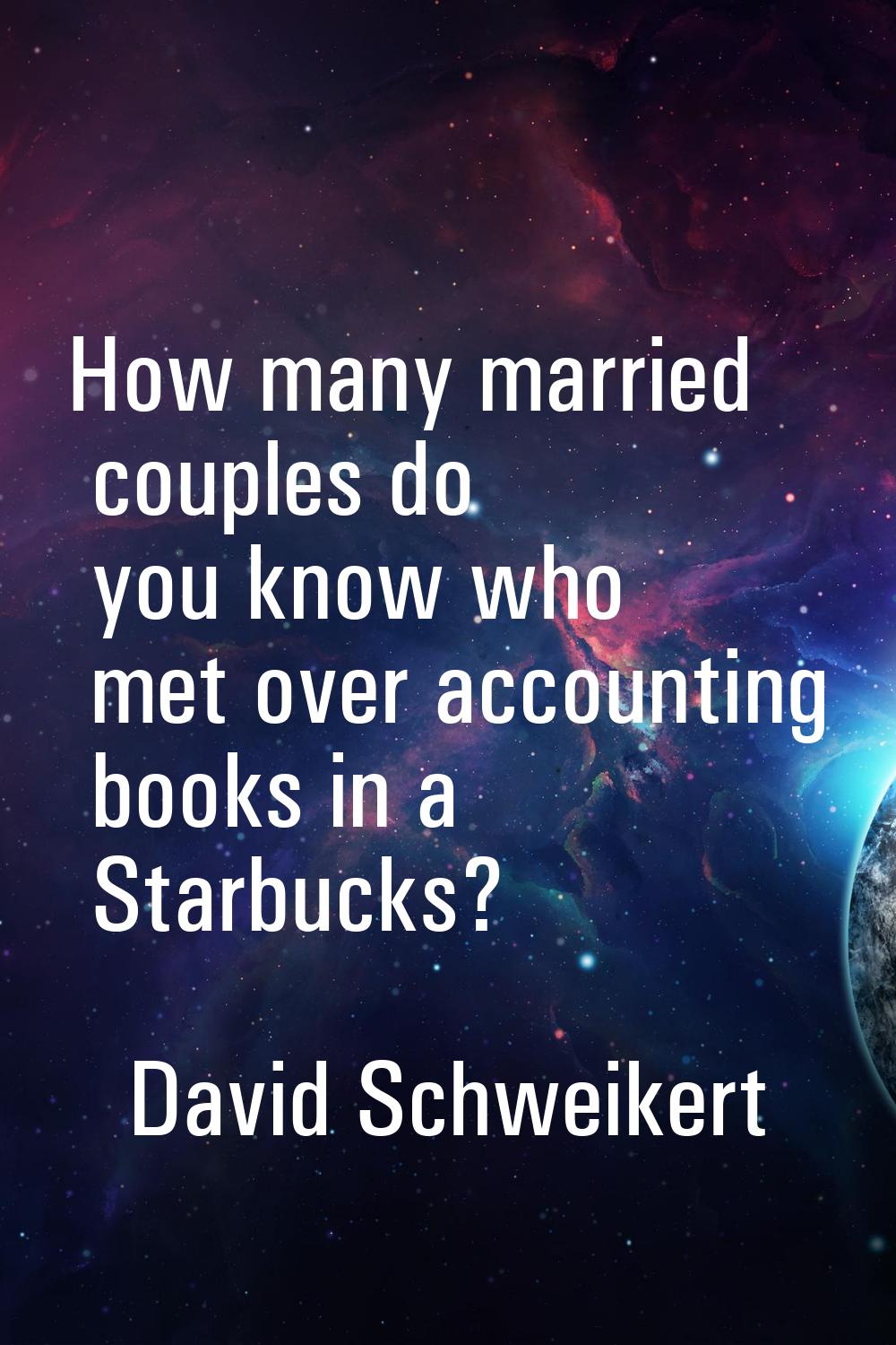 How many married couples do you know who met over accounting books in a Starbucks?