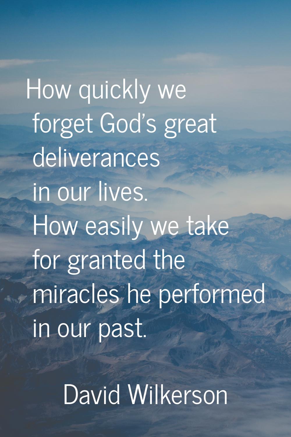 How quickly we forget God's great deliverances in our lives. How easily we take for granted the mir