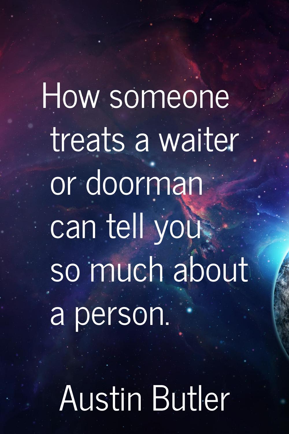 How someone treats a waiter or doorman can tell you so much about a person.