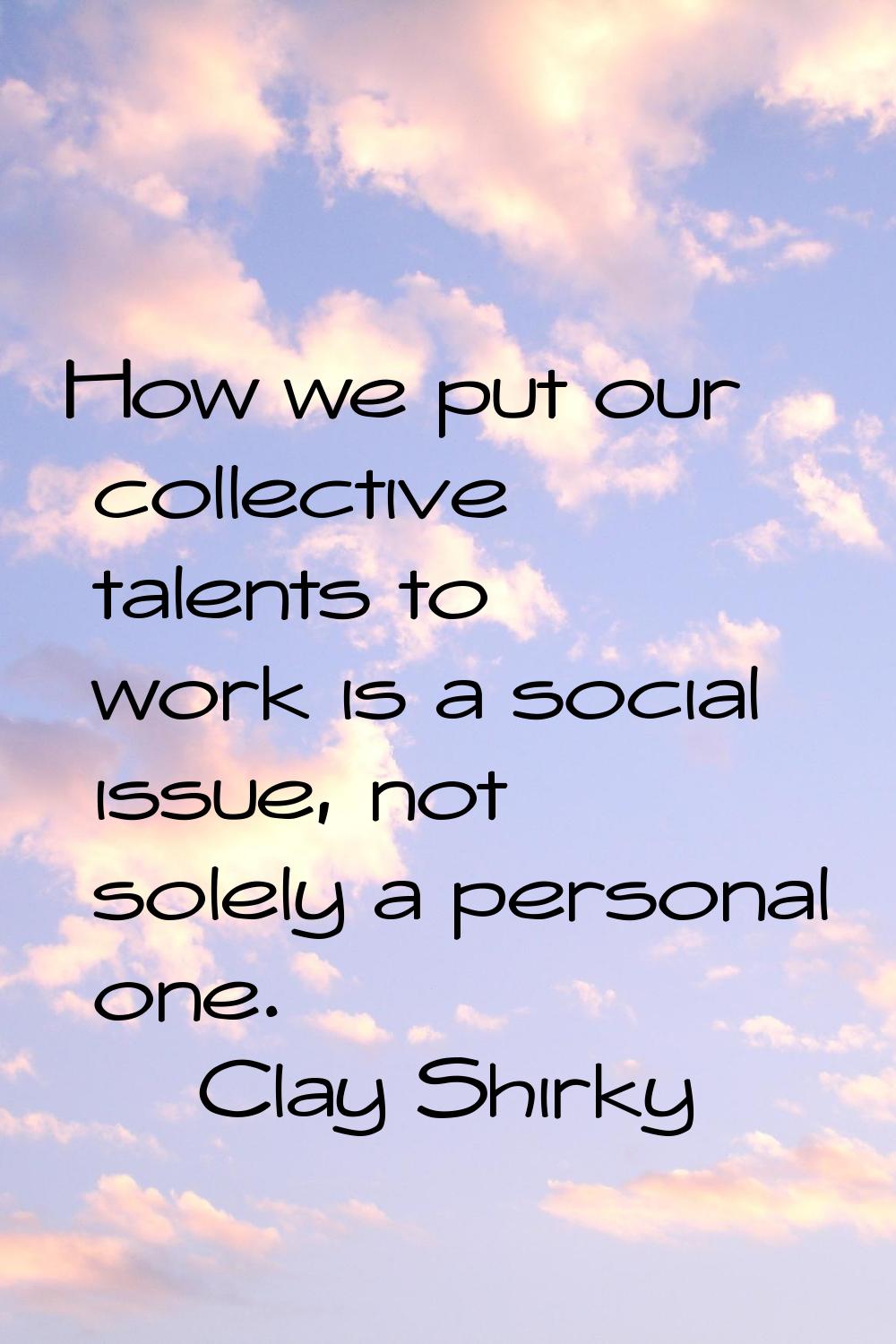 How we put our collective talents to work is a social issue, not solely a personal one.
