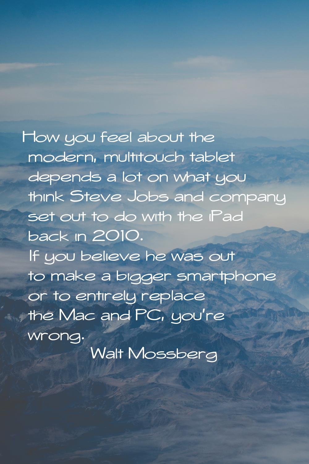 How you feel about the modern, multitouch tablet depends a lot on what you think Steve Jobs and com