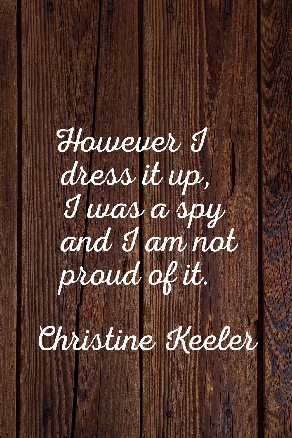 However I dress it up, I was a spy and I am not proud of it.