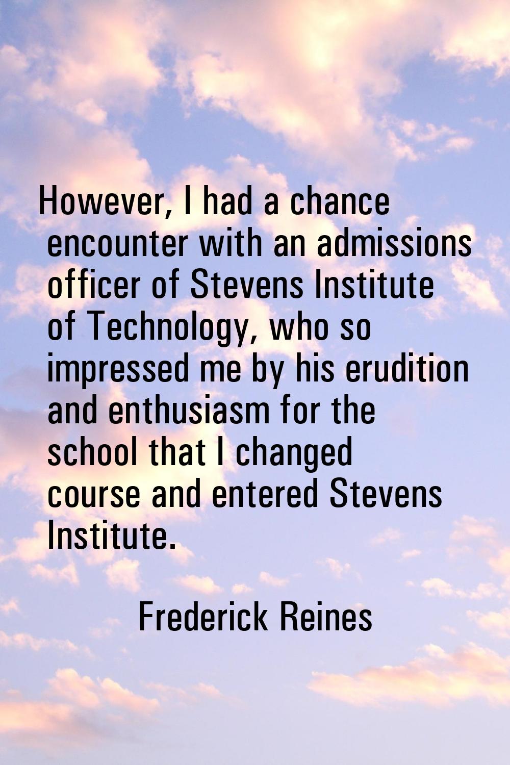 However, I had a chance encounter with an admissions officer of Stevens Institute of Technology, wh