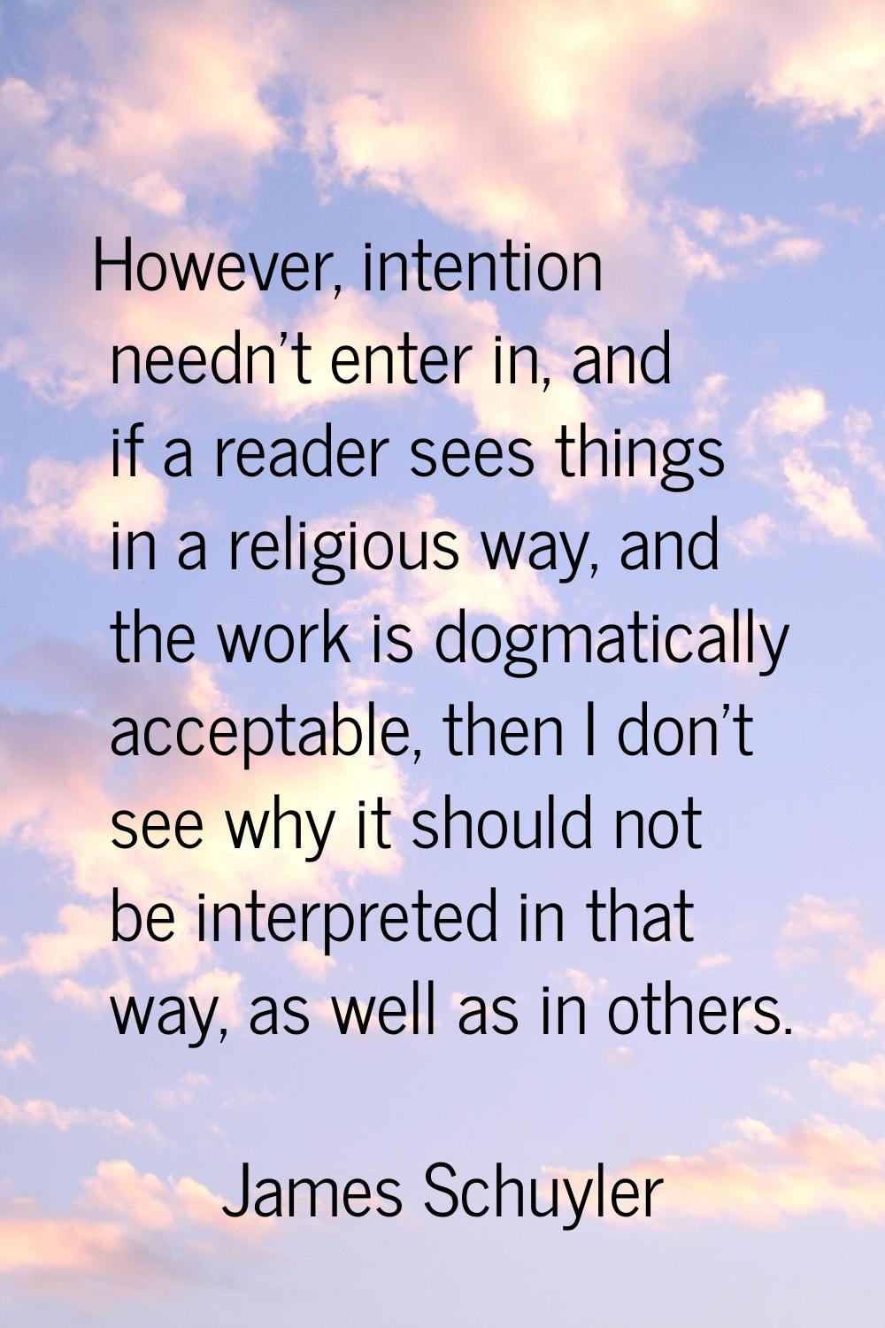 However, intention needn't enter in, and if a reader sees things in a religious way, and the work i