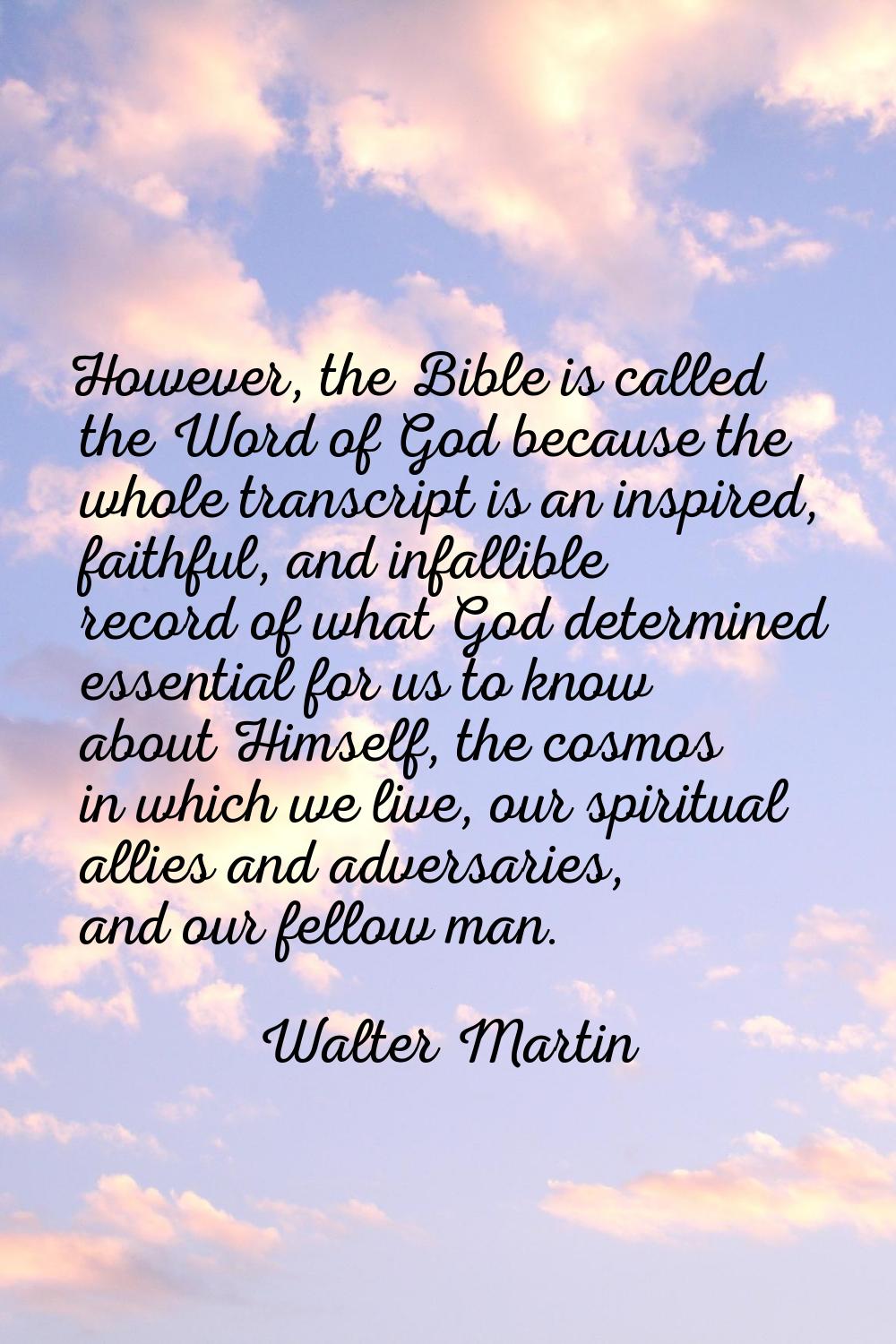 However, the Bible is called the Word of God because the whole transcript is an inspired, faithful,