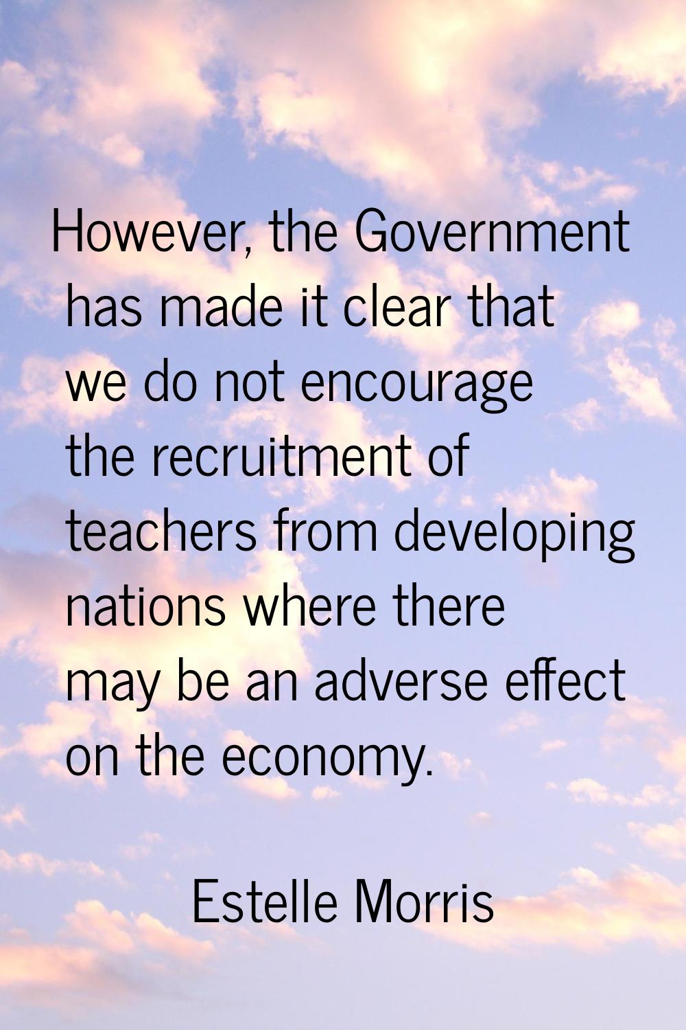 However, the Government has made it clear that we do not encourage the recruitment of teachers from