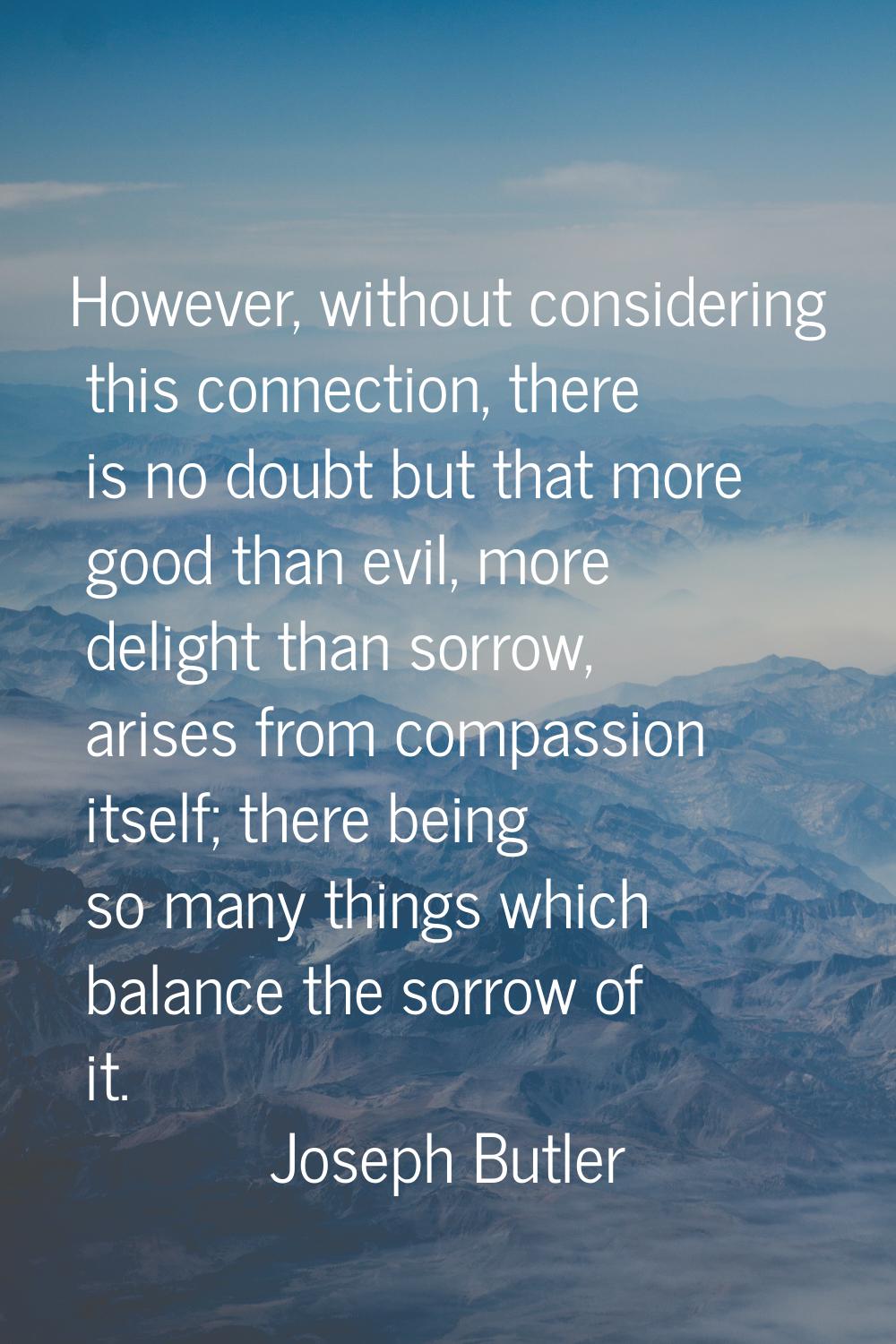 However, without considering this connection, there is no doubt but that more good than evil, more 