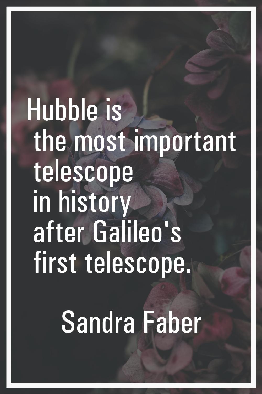 Hubble is the most important telescope in history after Galileo's first telescope.