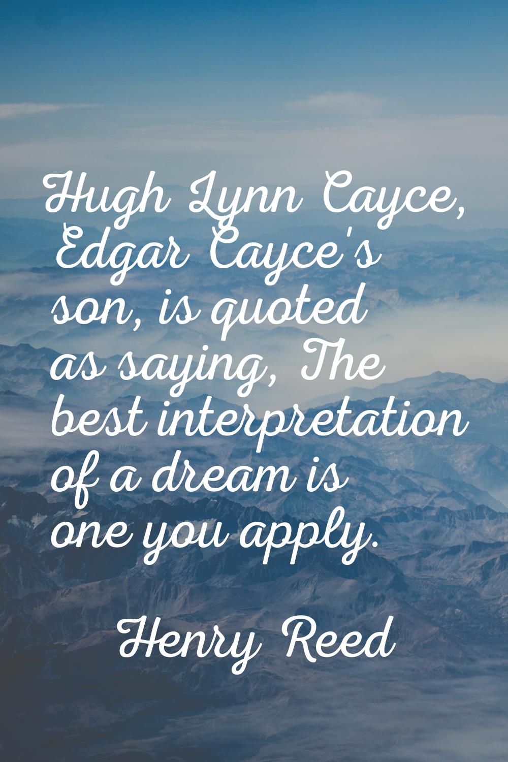 Hugh Lynn Cayce, Edgar Cayce's son, is quoted as saying, The best interpretation of a dream is one 