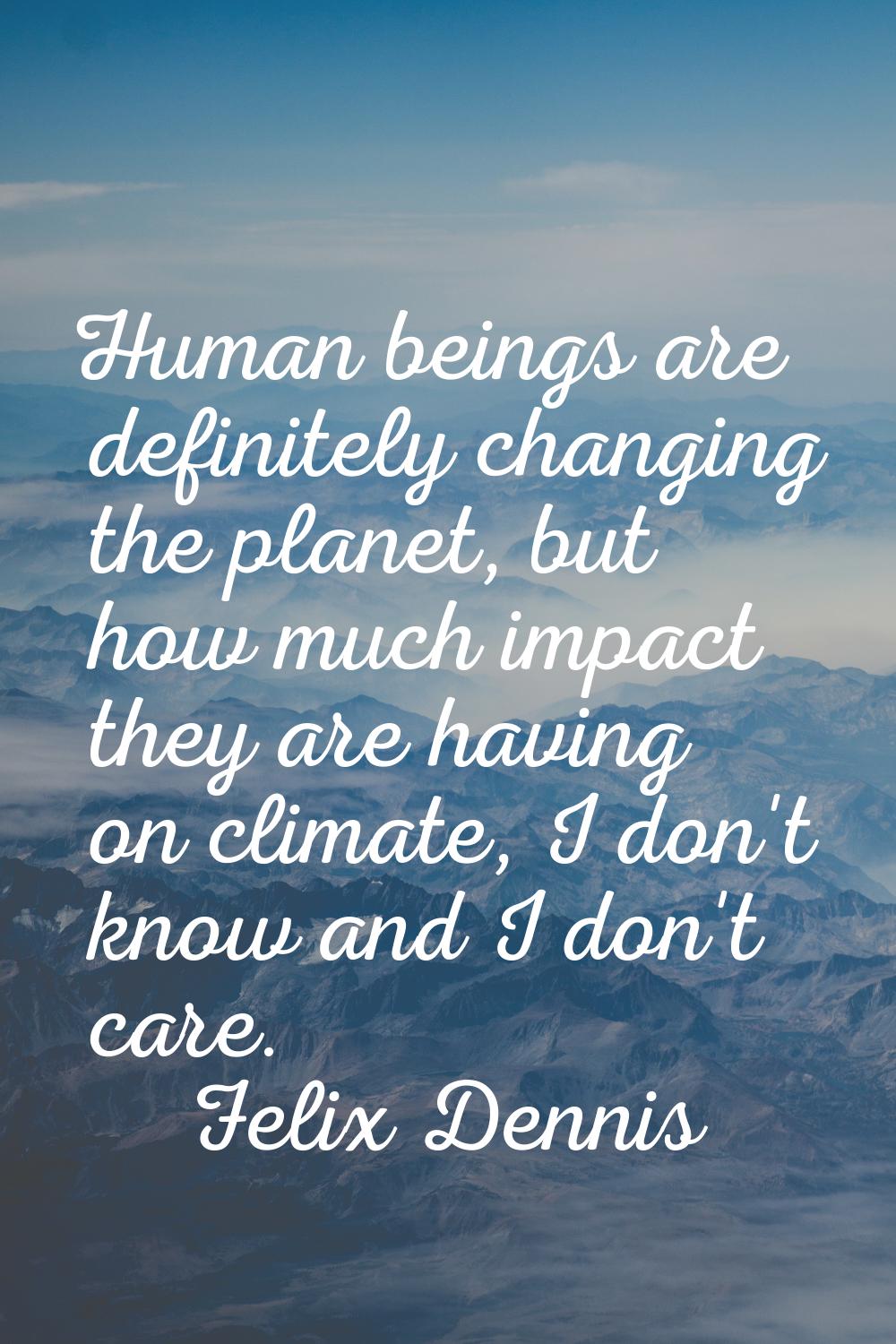 Human beings are definitely changing the planet, but how much impact they are having on climate, I 