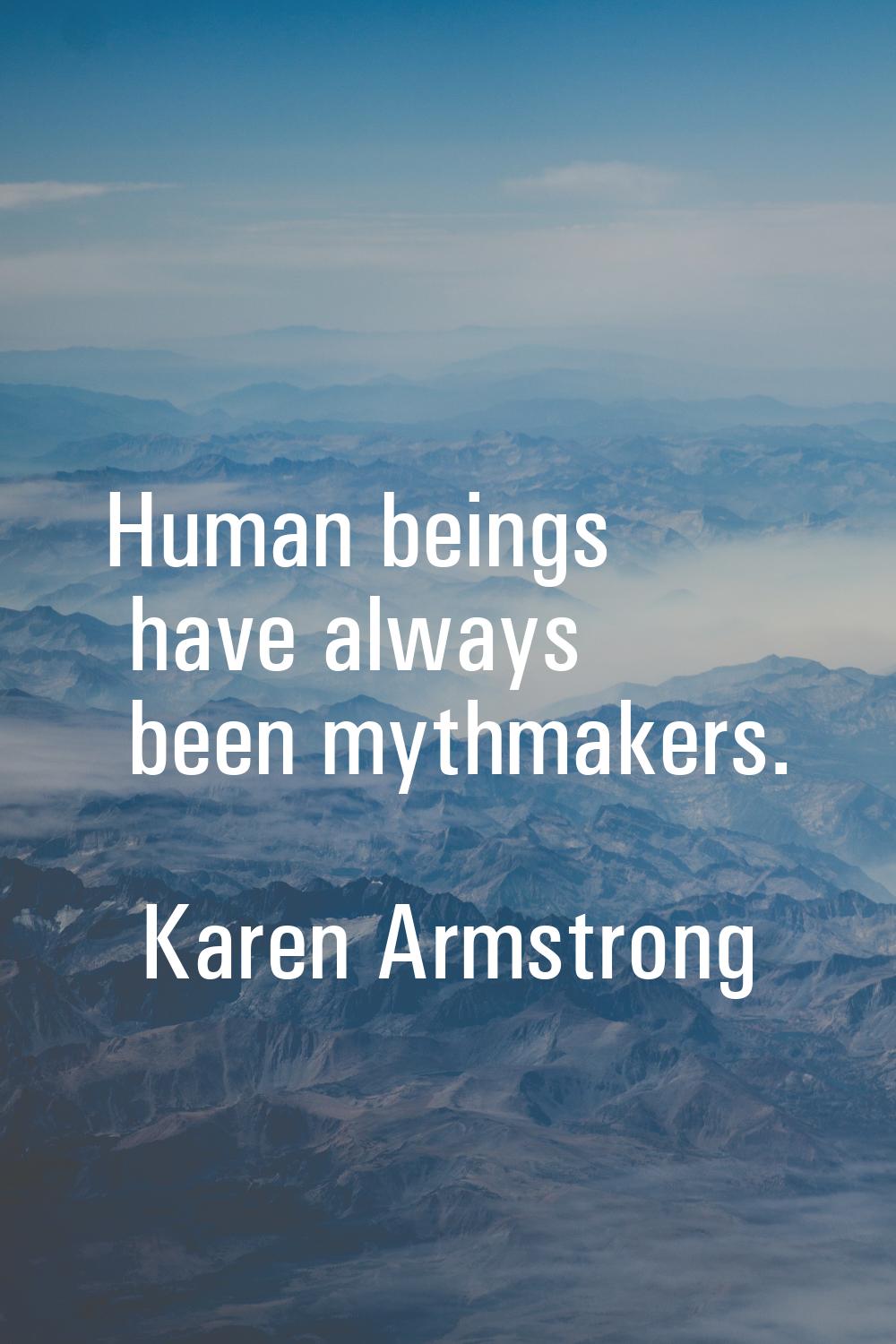 Human beings have always been mythmakers.