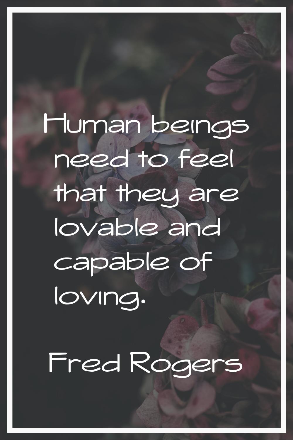 Human beings need to feel that they are lovable and capable of loving.