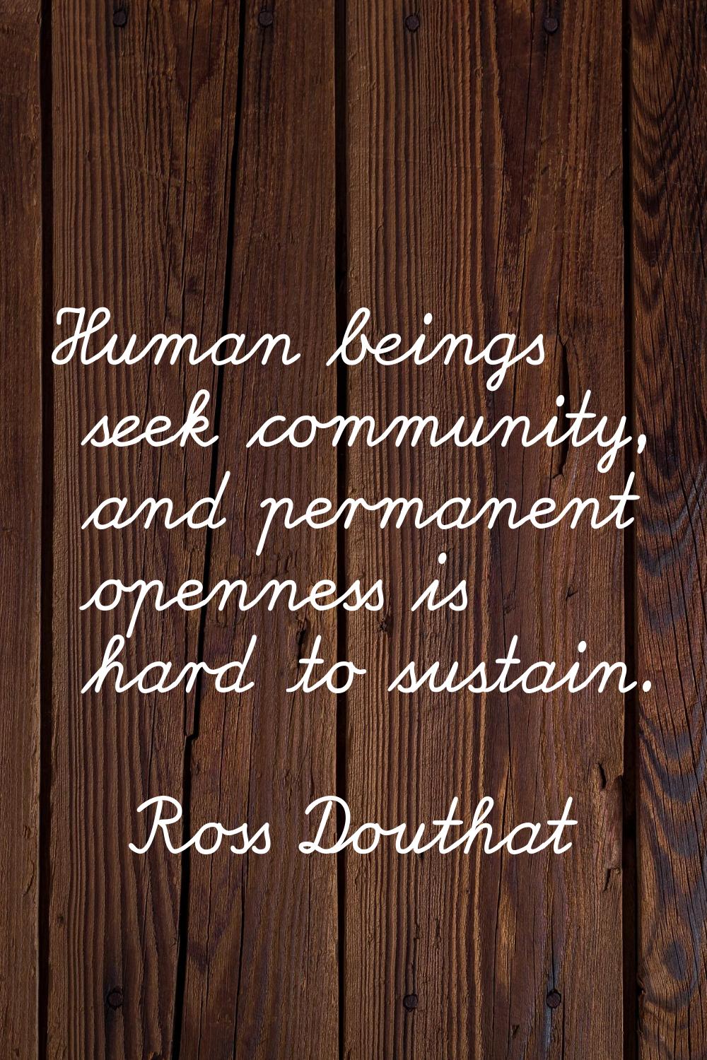 Human beings seek community, and permanent openness is hard to sustain.