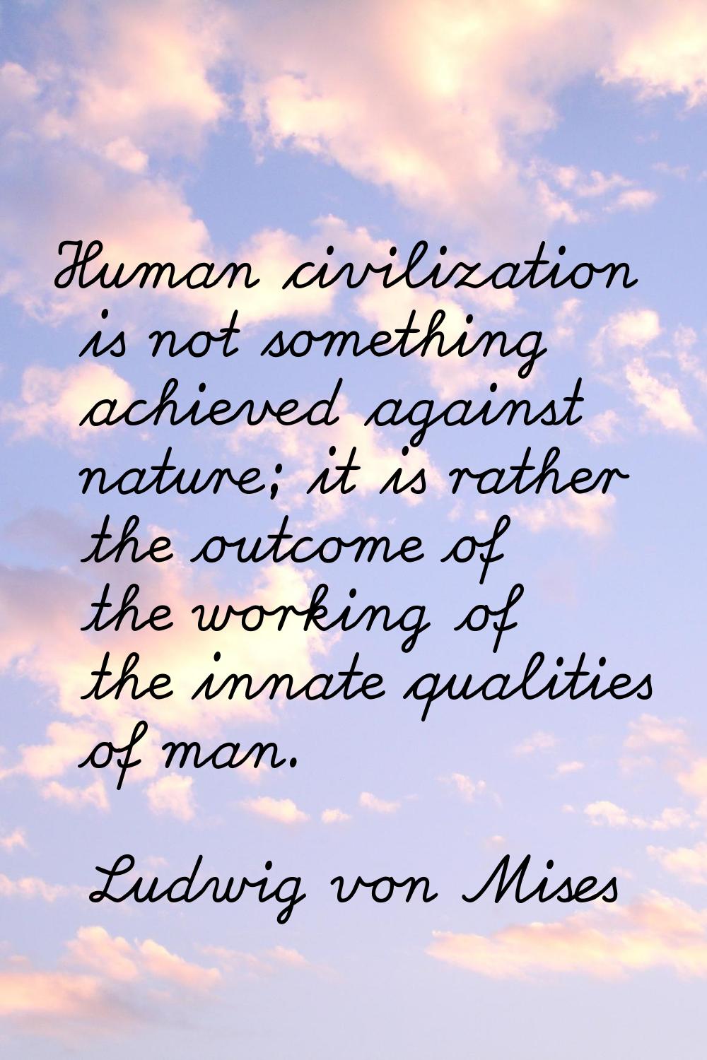 Human civilization is not something achieved against nature; it is rather the outcome of the workin