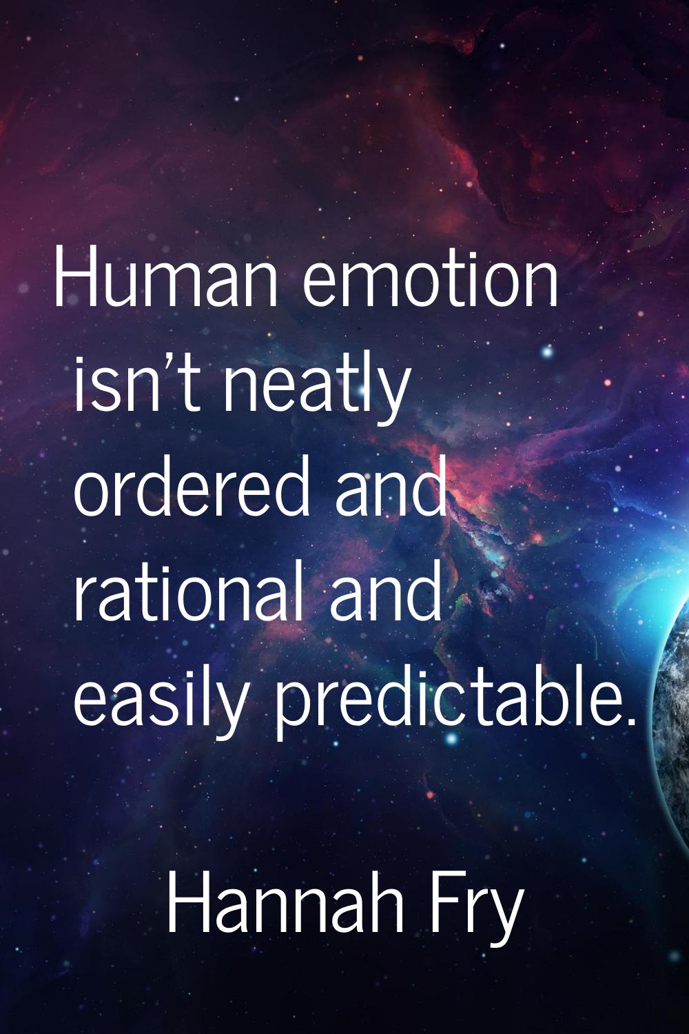 Human emotion isn't neatly ordered and rational and easily predictable.