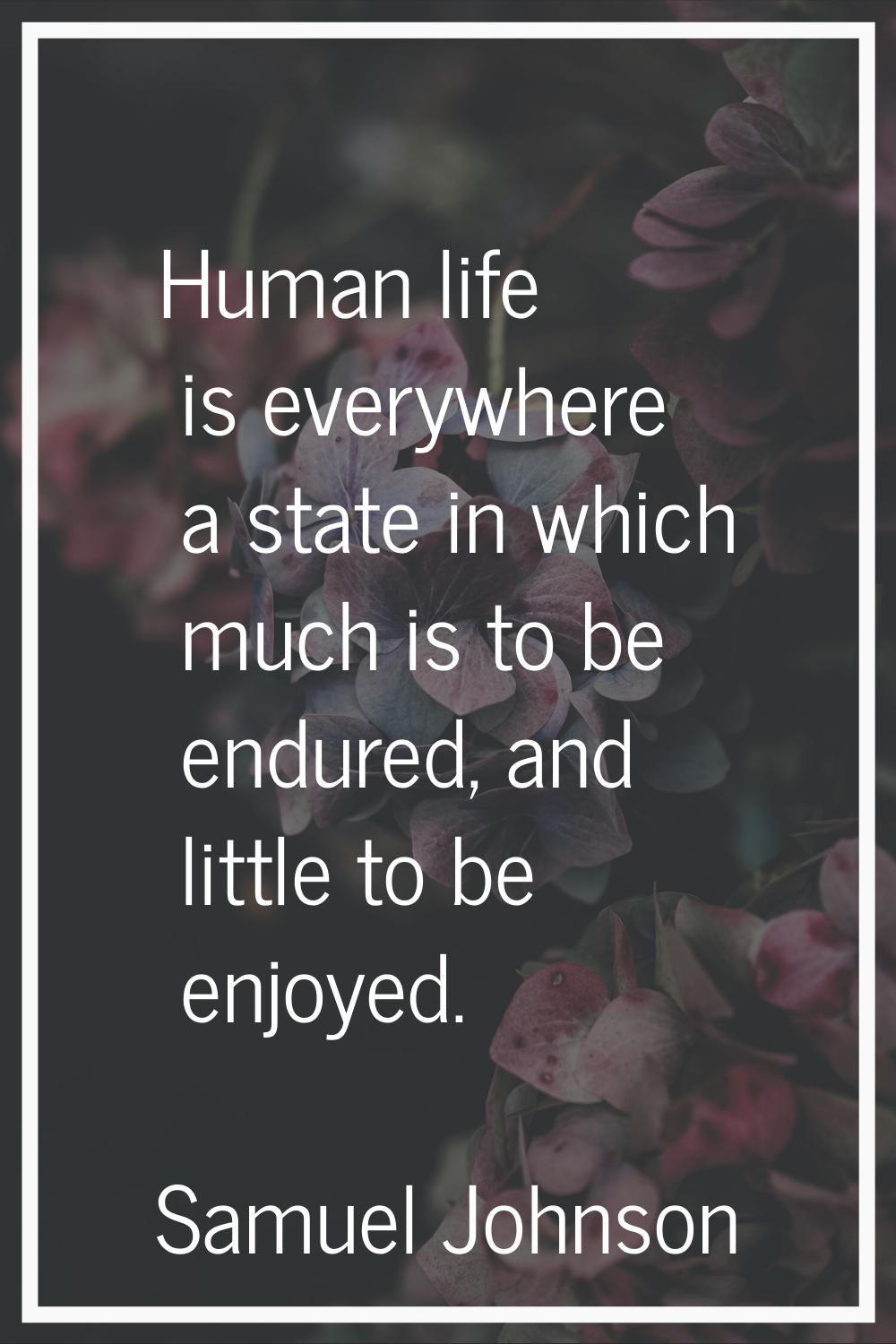 Human life is everywhere a state in which much is to be endured, and little to be enjoyed.