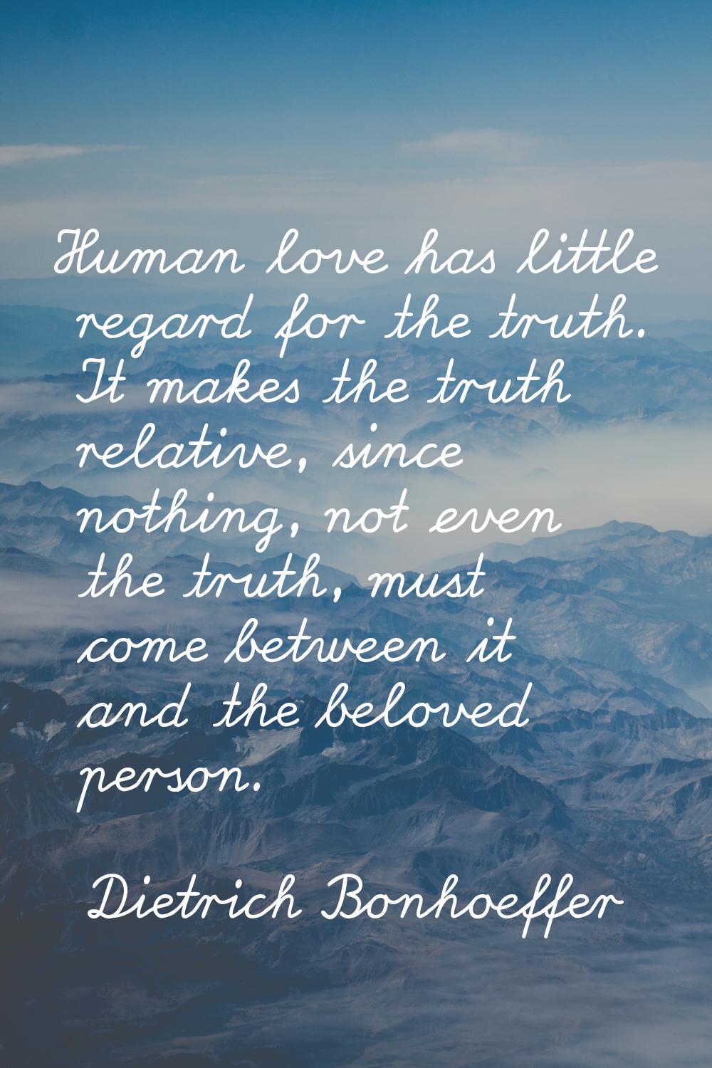 Human love has little regard for the truth. It makes the truth relative, since nothing, not even th