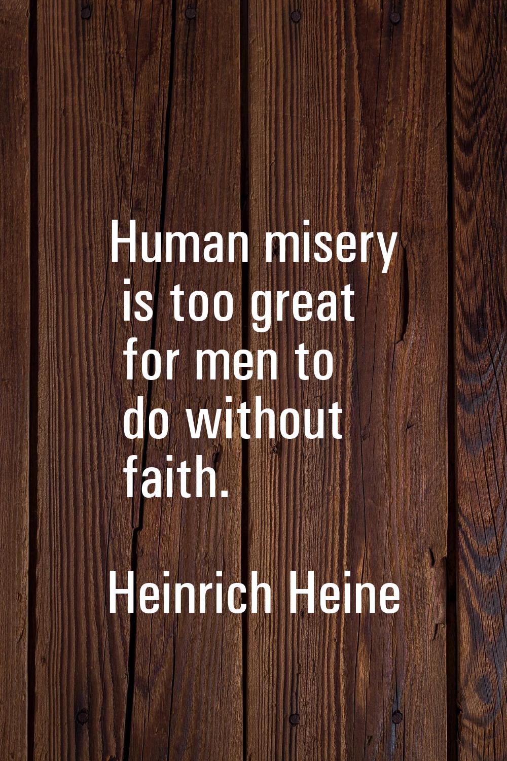 Human misery is too great for men to do without faith.