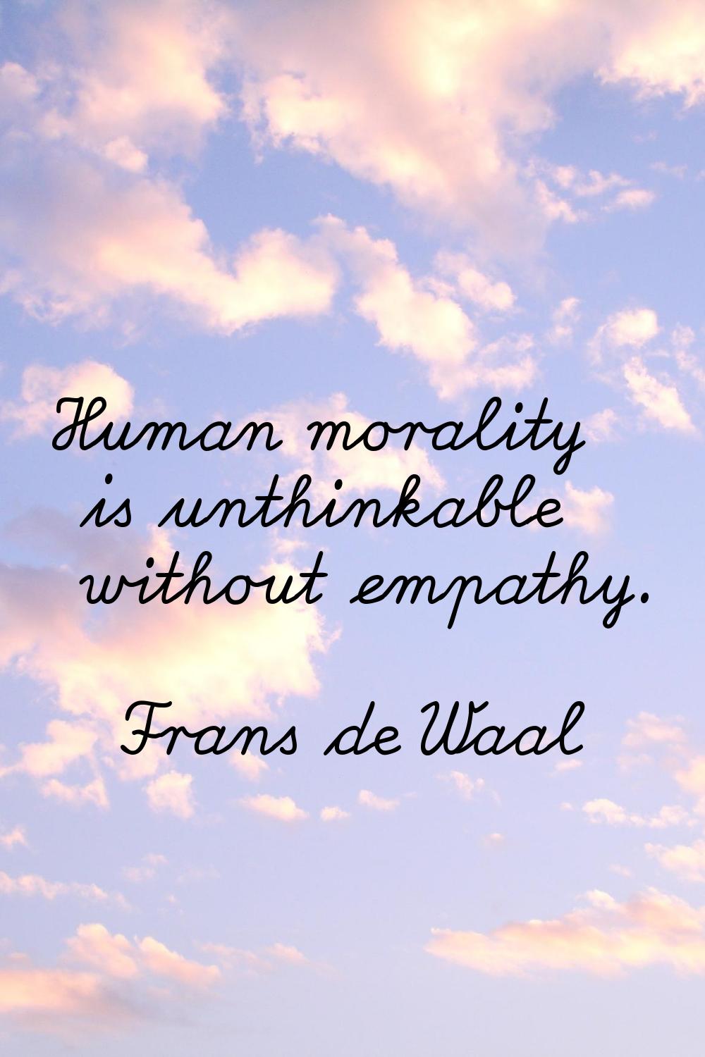 Human morality is unthinkable without empathy.