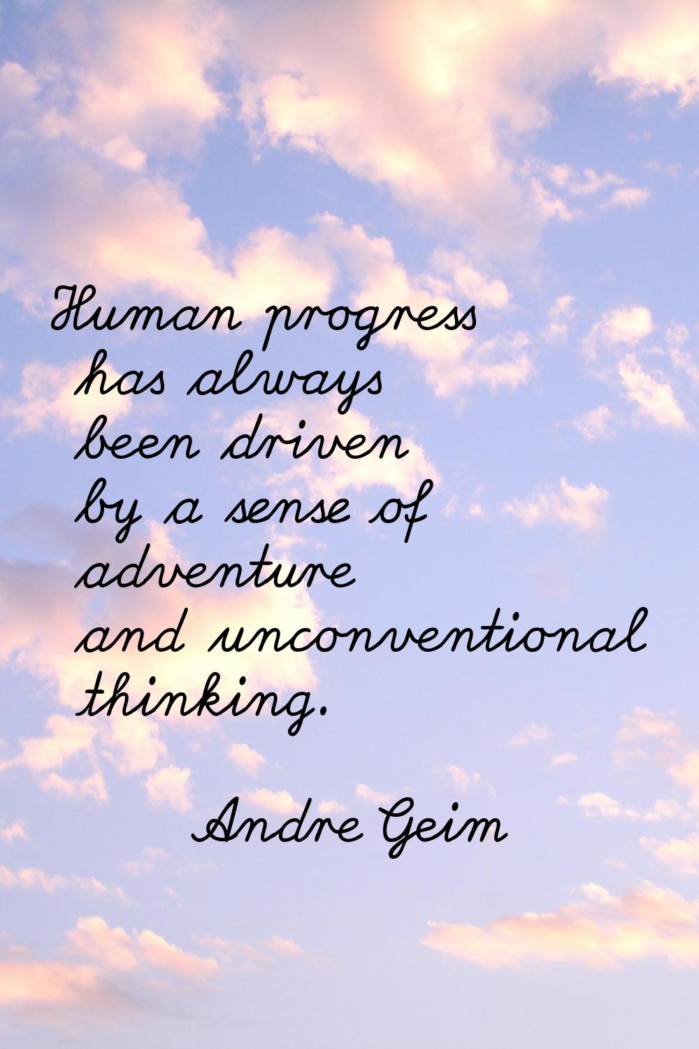 Human progress has always been driven by a sense of adventure and unconventional thinking.