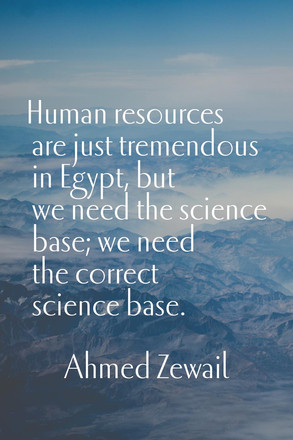 Human resources are just tremendous in Egypt, but we need the science base; we need the correct sci
