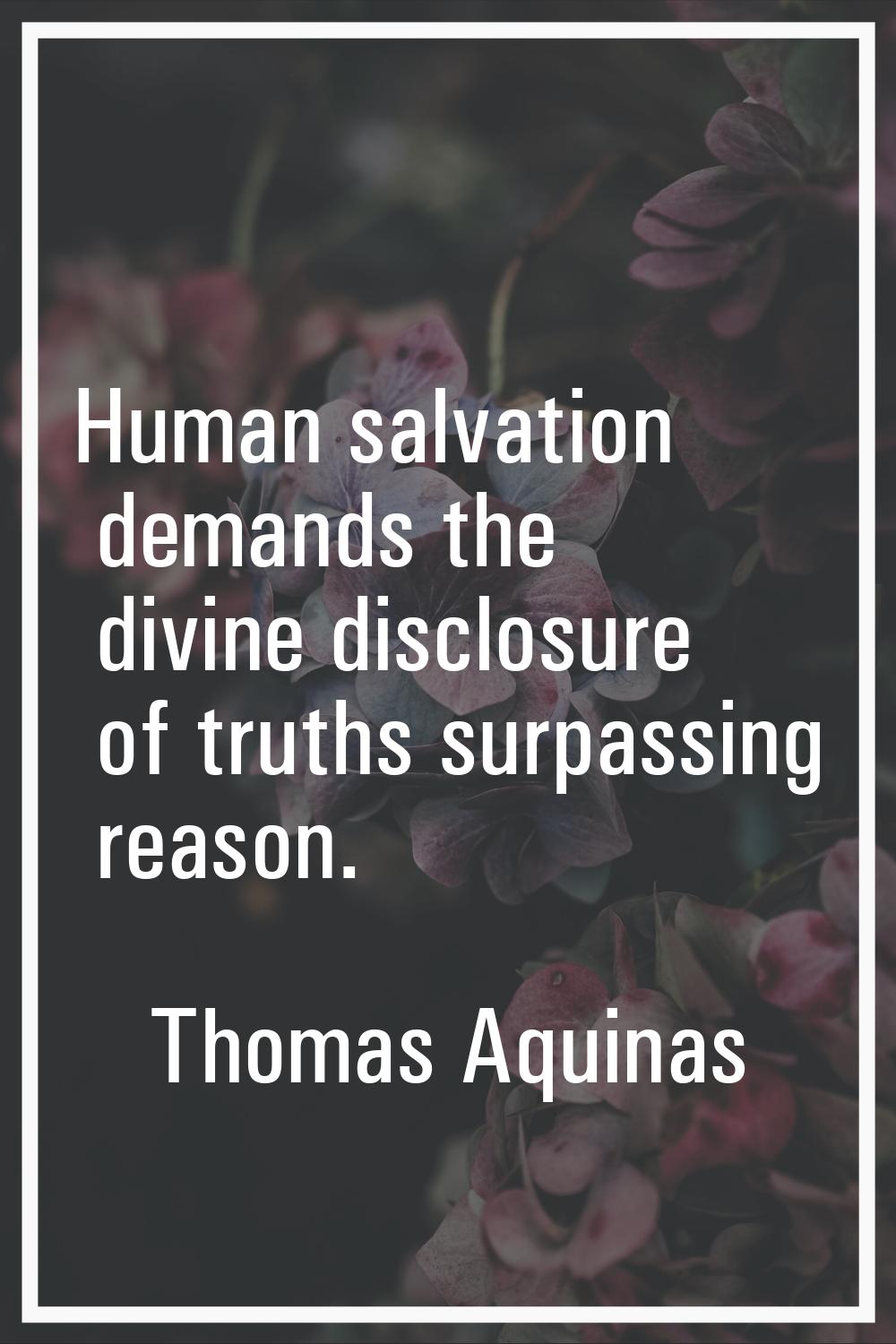 Human salvation demands the divine disclosure of truths surpassing reason.