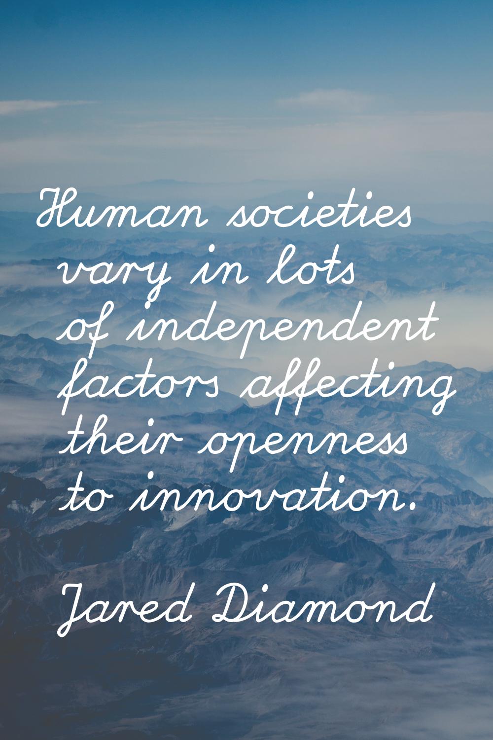 Human societies vary in lots of independent factors affecting their openness to innovation.