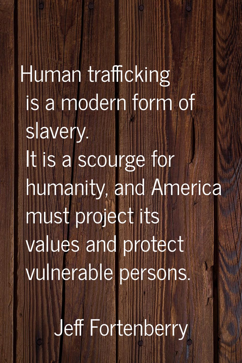 Human trafficking is a modern form of slavery. It is a scourge for humanity, and America must proje