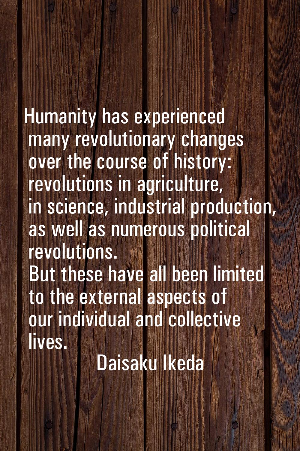 Humanity has experienced many revolutionary changes over the course of history: revolutions in agri