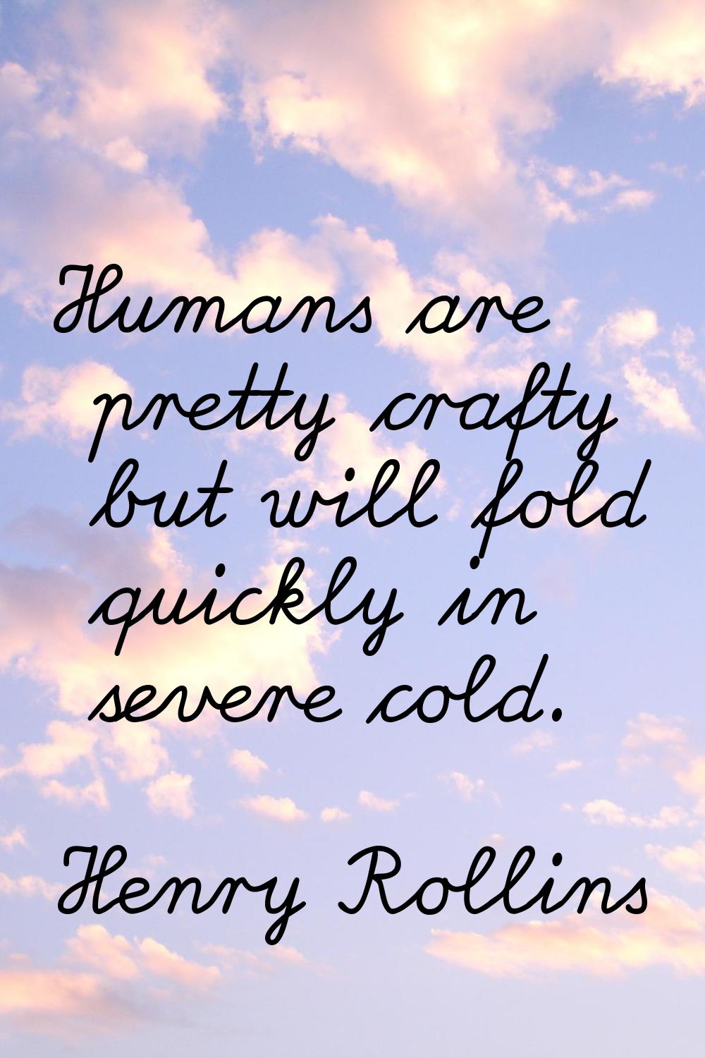 Humans are pretty crafty but will fold quickly in severe cold.