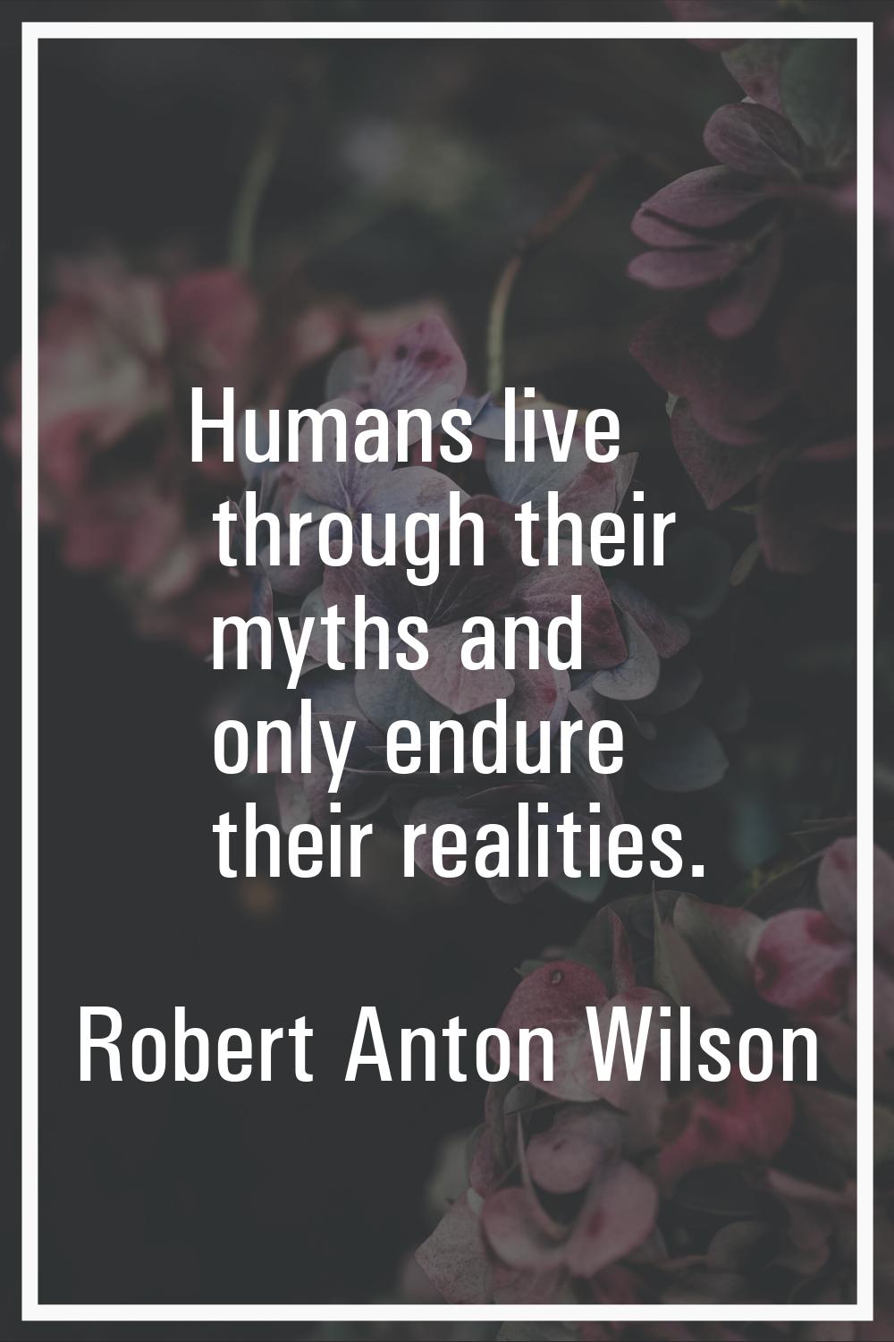 Humans live through their myths and only endure their realities.