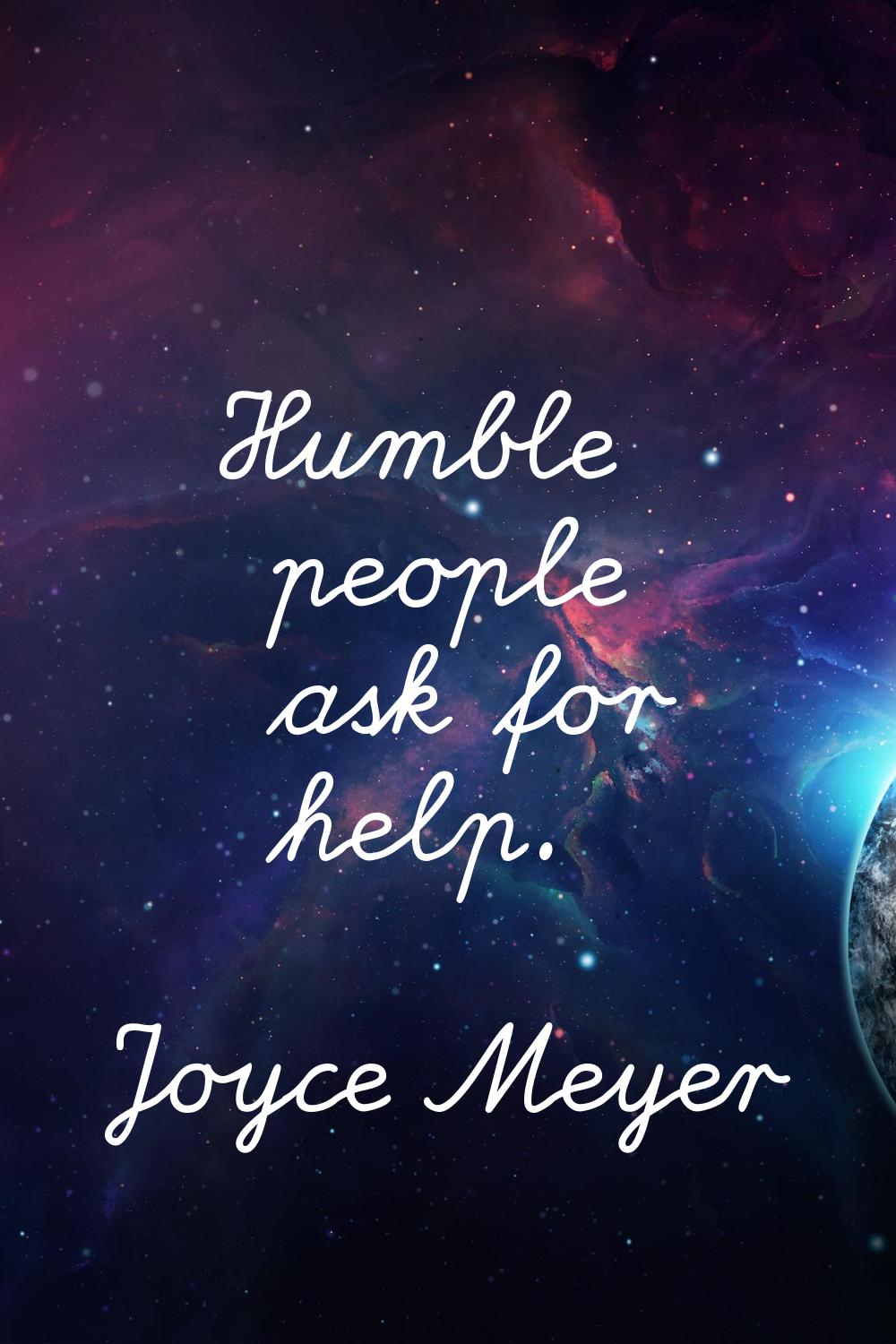 Humble people ask for help.