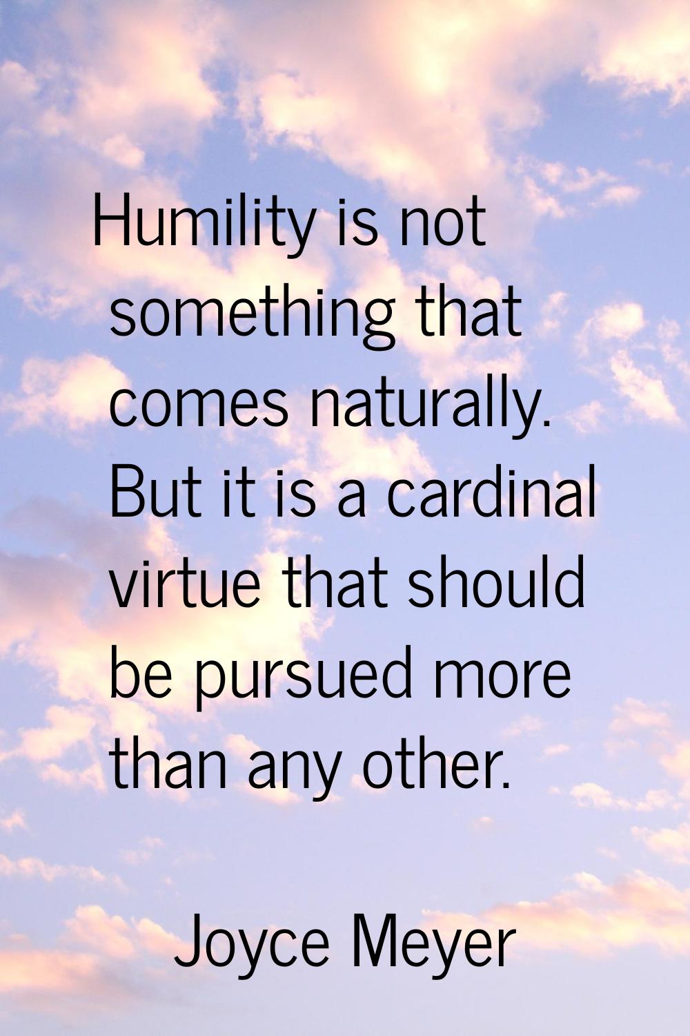 Humility is not something that comes naturally. But it is a cardinal virtue that should be pursued 