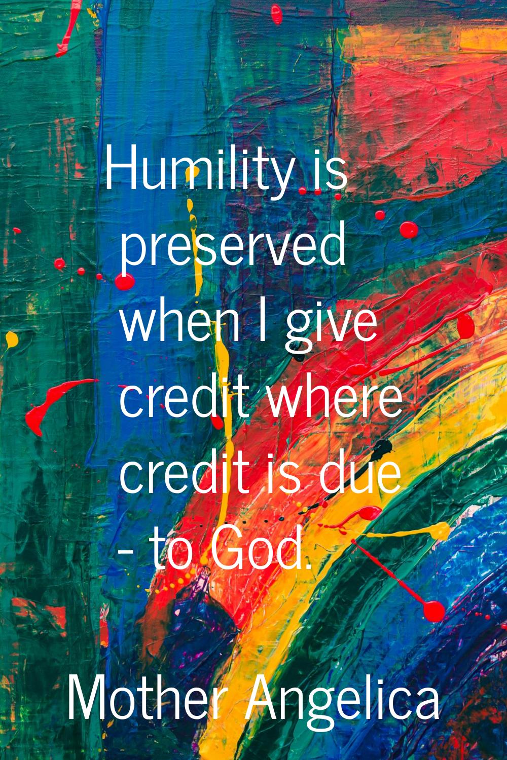 Humility is preserved when I give credit where credit is due - to God.