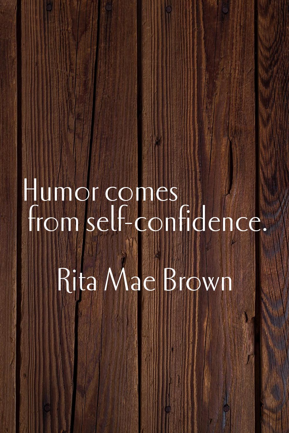 Humor comes from self-confidence.