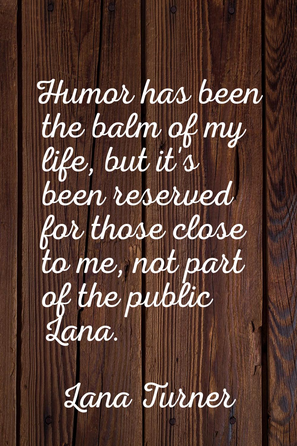 Humor has been the balm of my life, but it's been reserved for those close to me, not part of the p