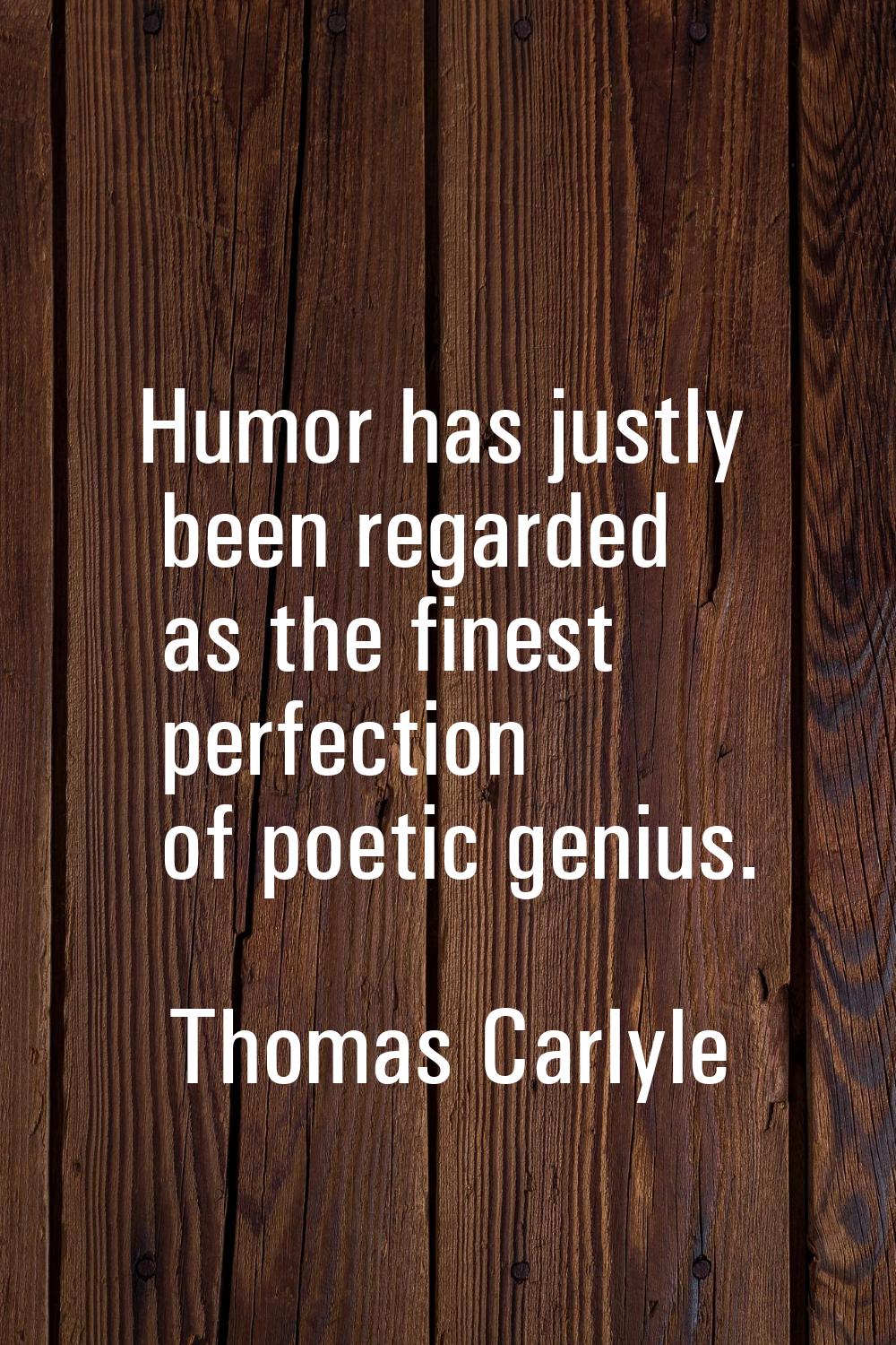 Humor has justly been regarded as the finest perfection of poetic genius.