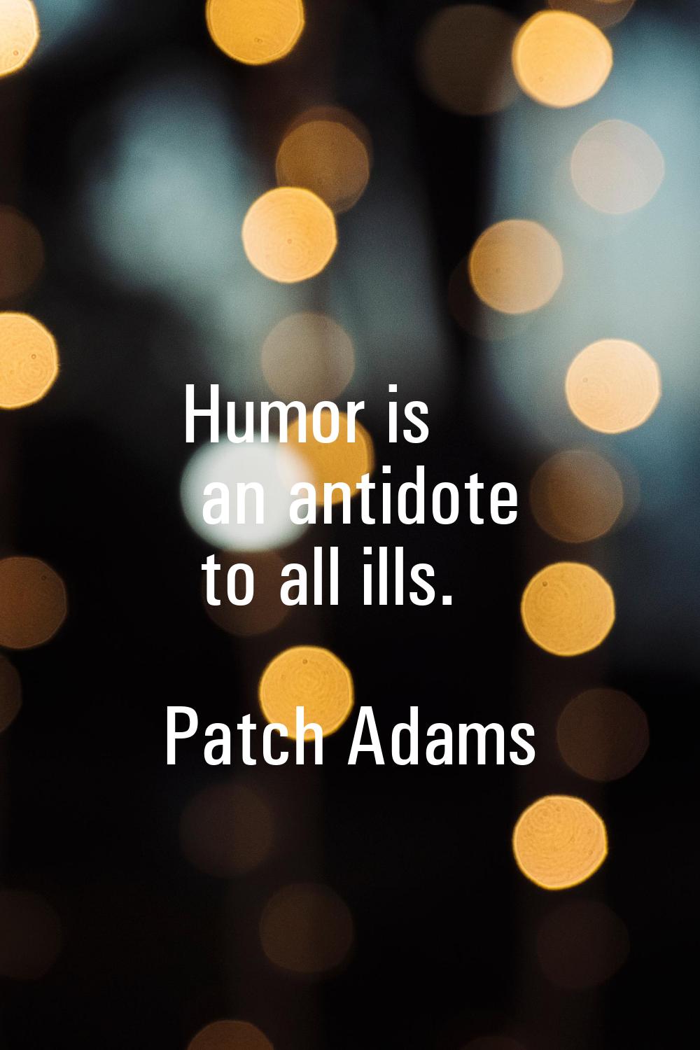 Humor is an antidote to all ills.
