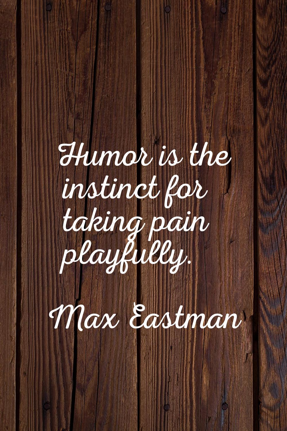 Humor is the instinct for taking pain playfully.