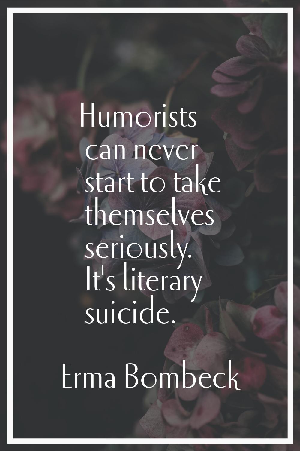 Humorists can never start to take themselves seriously. It's literary suicide.